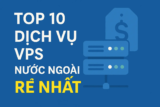 Top 10 dịch vụ VPS nước ngoài RẺ NHẤT
